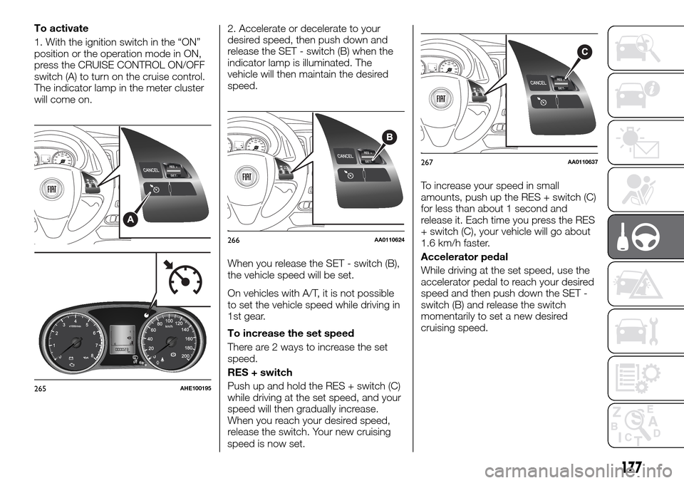 FIAT FULLBACK 2016 1.G Owners Manual To activate
1. With the ignition switch in the “ON”
position or the operation mode in ON,
press the CRUISE CONTROL ON/OFF
switch (A) to turn on the cruise control.
The indicator lamp in the meter FIAT FULLBACK 2016 1.G Owners Manual To activate
1. With the ignition switch in the “ON”
position or the operation mode in ON,
press the CRUISE CONTROL ON/OFF
switch (A) to turn on the cruise control.
The indicator lamp in the meter