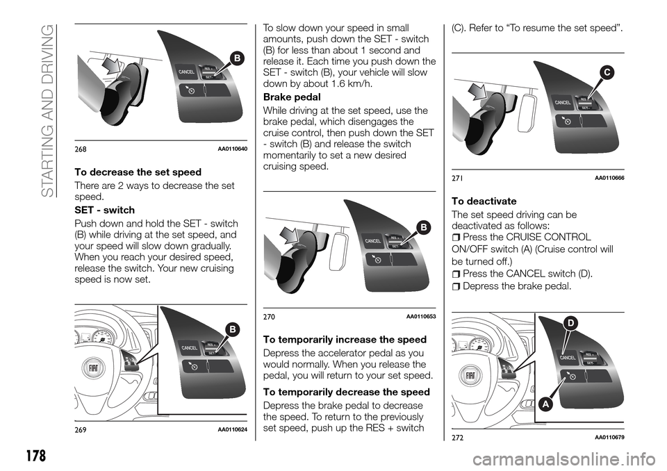 FIAT FULLBACK 2016 1.G Owners Manual To decrease the set speed
There are 2 ways to decrease the set
speed.
SET - switch
Push down and hold the SET - switch
(B) while driving at the set speed, and
your speed will slow down gradually.
When FIAT FULLBACK 2016 1.G Owners Manual To decrease the set speed
There are 2 ways to decrease the set
speed.
SET - switch
Push down and hold the SET - switch
(B) while driving at the set speed, and
your speed will slow down gradually.
When