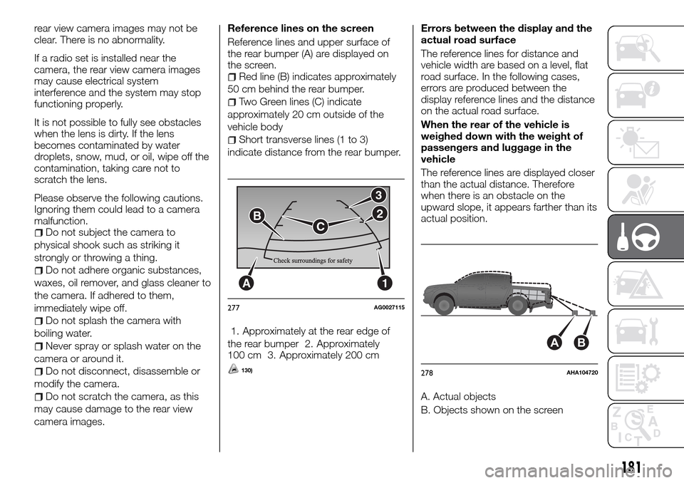 FIAT FULLBACK 2016 1.G Owners Manual rear view camera images may not be
clear. There is no abnormality.
If a radio set is installed near the
camera, the rear view camera images
may cause electrical system
interference and the system may 