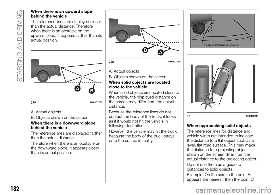 FIAT FULLBACK 2016 1.G Owners Manual When there is an upward slope
behind the vehicle
The reference lines are displayed closer
than the actual distance. Therefore
when there is an obstacle on the
upward slope, it appears farther than its