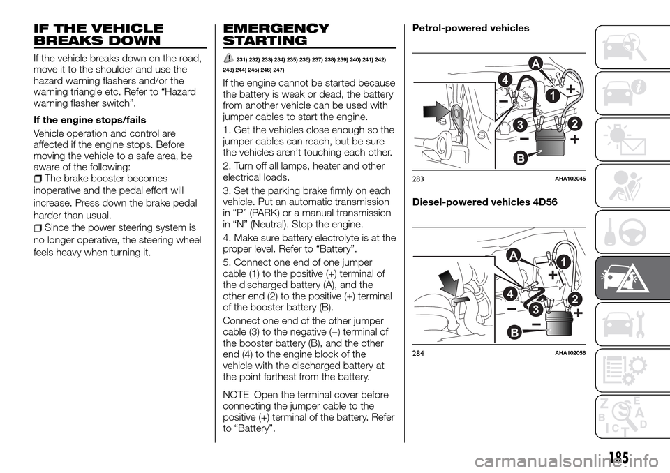 FIAT FULLBACK 2016 1.G Owners Manual IF THE VEHICLE
BREAKS DOWN
If the vehicle breaks down on the road,
move it to the shoulder and use the
hazard warning flashers and/or the
warning triangle etc. Refer to “Hazard
warning flasher switc