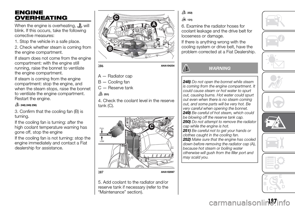 FIAT FULLBACK 2016 1.G Owners Manual ENGINE
OVERHEATING
When the engine is overheating,will
blink. If this occurs, take the following
corrective measures:
1. Stop the vehicle in a safe place.
2. Check whether steam is coming from
the eng