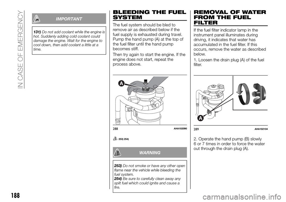 FIAT FULLBACK 2016 1.G Owners Manual IMPORTANT
131)Do not add coolant while the engine is
hot. Suddenly adding cold coolant could
damage the engine. Wait for the engine to
cool down, then add coolant a little at a
time.
BLEEDING THE FUEL