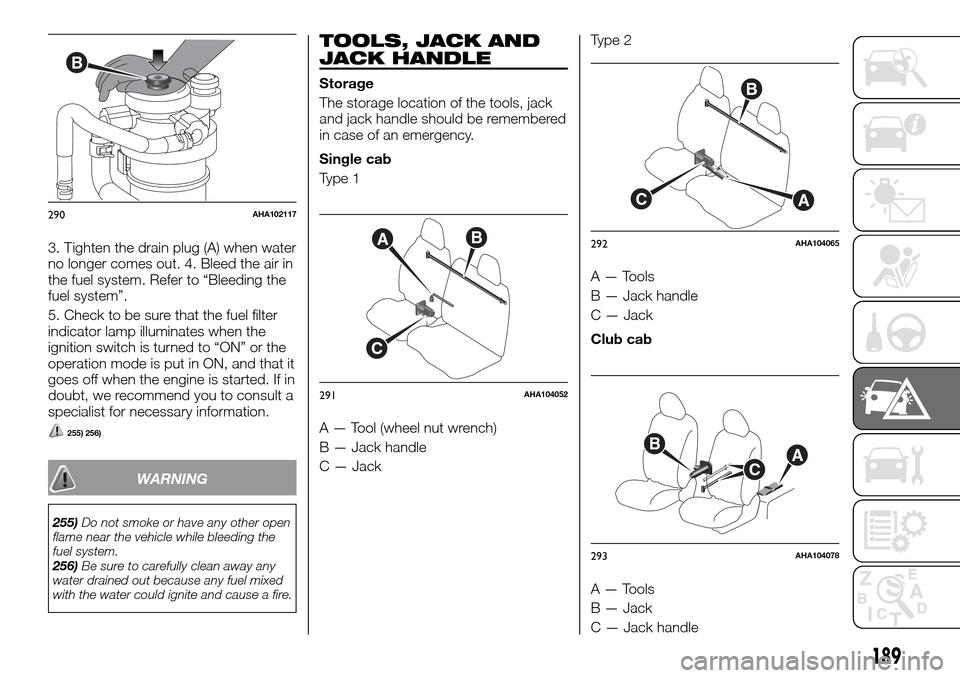 FIAT FULLBACK 2016 1.G Owners Guide 3. Tighten the drain plug (A) when water
no longer comes out. 4. Bleed the air in
the fuel system. Refer to “Bleeding the
fuel system”.
5. Check to be sure that the fuel filter
indicator lamp illu FIAT FULLBACK 2016 1.G Owners Guide 3. Tighten the drain plug (A) when water
no longer comes out. 4. Bleed the air in
the fuel system. Refer to “Bleeding the
fuel system”.
5. Check to be sure that the fuel filter
indicator lamp illu