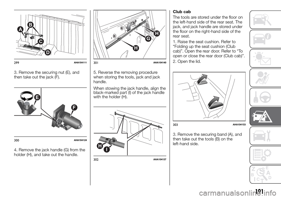FIAT FULLBACK 2016 1.G Owners Manual 3. Remove the securing nut (E), and
then take out the jack (F).
4. Remove the jack handle (G) from the
holder (H), and take out the handle.5. Reverse the removing procedure
when storing the tools, jac FIAT FULLBACK 2016 1.G Owners Manual 3. Remove the securing nut (E), and
then take out the jack (F).
4. Remove the jack handle (G) from the
holder (H), and take out the handle.5. Reverse the removing procedure
when storing the tools, jac
