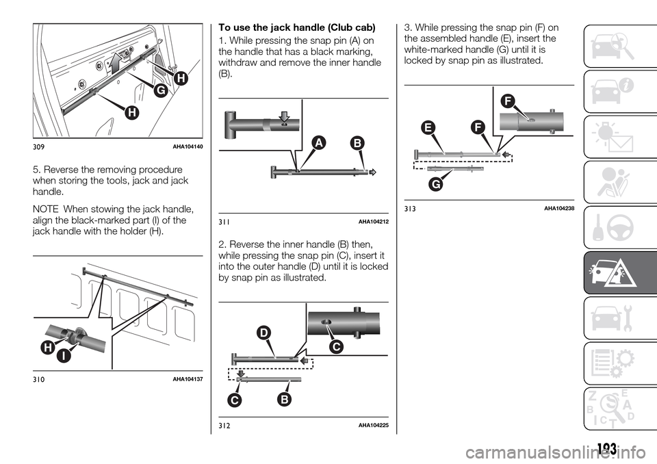 FIAT FULLBACK 2016 1.G Owners Manual 5. Reverse the removing procedure
when storing the tools, jack and jack
handle.
NOTE When stowing the jack handle,
align the black-marked part (I) of the
jack handle with the holder (H).To use the jac FIAT FULLBACK 2016 1.G Owners Manual 5. Reverse the removing procedure
when storing the tools, jack and jack
handle.
NOTE When stowing the jack handle,
align the black-marked part (I) of the
jack handle with the holder (H).To use the jac