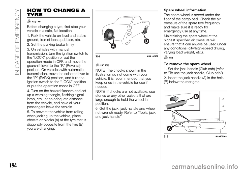 FIAT FULLBACK 2016 1.G Owners Manual HOW TO CHANGE A
TYRE
132) 133)
Before changing a tyre, first stop your
vehicle in a safe, flat location.
1. Park the vehicle on level and stable
ground, free of loose pebbles, etc.
2. Set the parking 