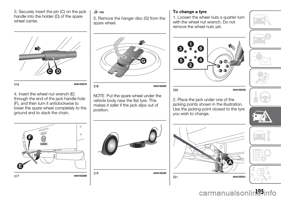 FIAT FULLBACK 2016 1.G Owners Manual 3. Securely insert the pin (C) on the jack
handle into the holder (D) of the spare
wheel carrier.
4. Insert the wheel nut wrench (E)
through the end of the jack handle hole
(F), and then turn it antic
