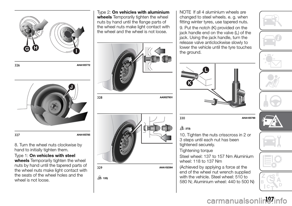 FIAT FULLBACK 2016 1.G Owners Manual 8. Turn the wheel nuts clockwise by
hand to initially tighten them.
Type 1:On vehicles with steel
wheelsTemporarily tighten the wheel
nuts by hand until the tapered parts of
the wheel nuts make light 