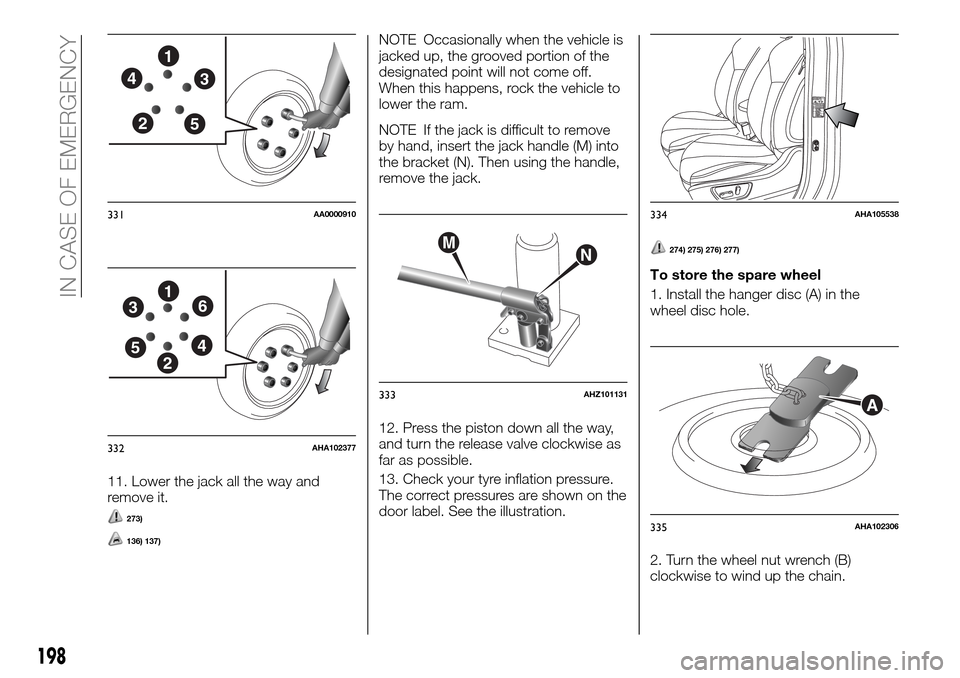 FIAT FULLBACK 2016 1.G Owners Manual 11. Lower the jack all the way and
remove it.
273)
136) 137)
NOTE Occasionally when the vehicle is
jacked up, the grooved portion of the
designated point will not come off.
When this happens, rock the