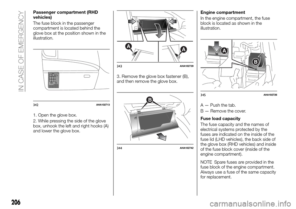 FIAT FULLBACK 2016 1.G Owners Manual Passenger compartment (RHD
vehicles)
The fuse block in the passenger
compartment is located behind the
glove box at the position shown in the
illustration.
1. Open the glove box.
2. While pressing the