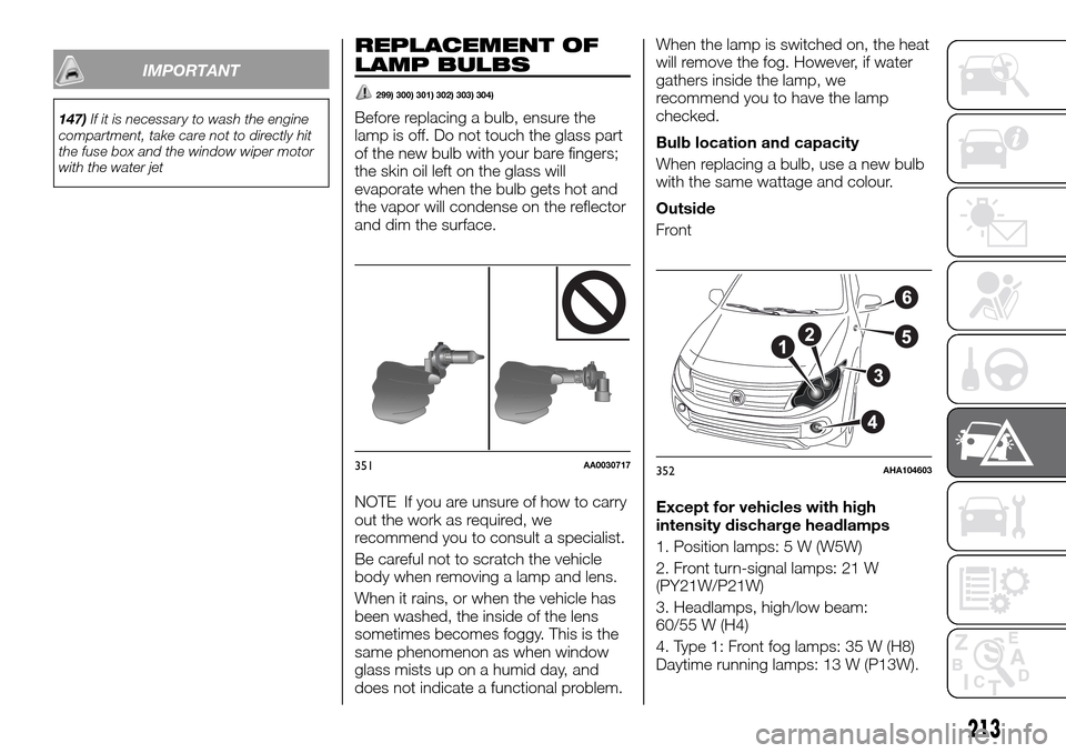 FIAT FULLBACK 2016 1.G Owners Guide IMPORTANT
147)If it is necessary to wash the engine
compartment, take care not to directly hit
the fuse box and the window wiper motor
with the water jet
REPLACEMENT OF
LAMP BULBS
299) 300) 301) 302) FIAT FULLBACK 2016 1.G Owners Guide IMPORTANT
147)If it is necessary to wash the engine
compartment, take care not to directly hit
the fuse box and the window wiper motor
with the water jet
REPLACEMENT OF
LAMP BULBS
299) 300) 301) 302)