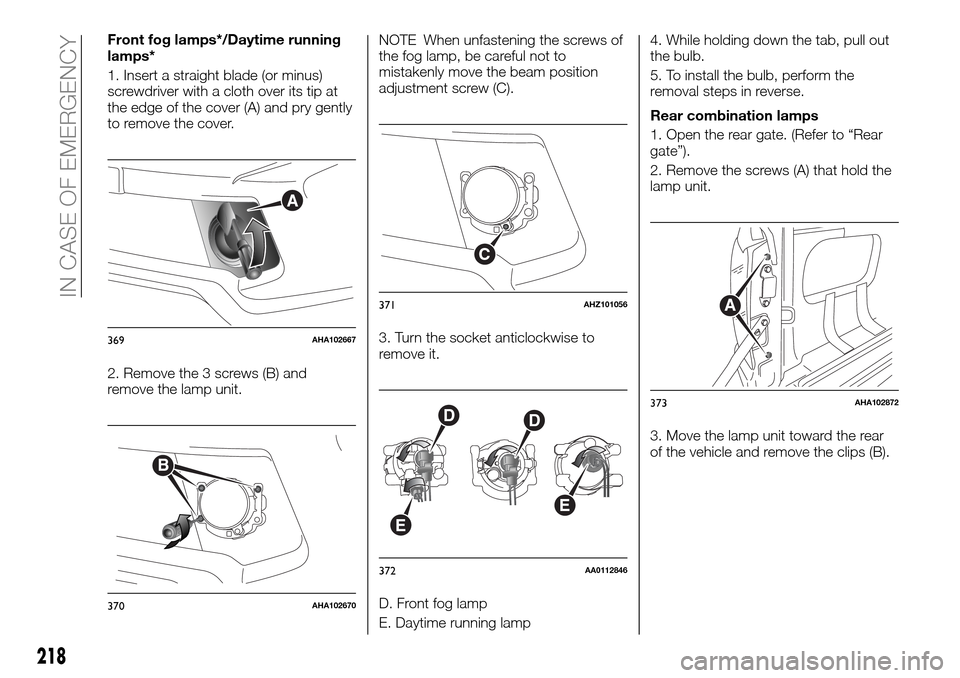 FIAT FULLBACK 2016 1.G Owners Manual Front fog lamps*/Daytime running
lamps*
1. Insert a straight blade (or minus)
screwdriver with a cloth over its tip at
the edge of the cover (A) and pry gently
to remove the cover.
2. Remove the 3 scr FIAT FULLBACK 2016 1.G Owners Manual Front fog lamps*/Daytime running
lamps*
1. Insert a straight blade (or minus)
screwdriver with a cloth over its tip at
the edge of the cover (A) and pry gently
to remove the cover.
2. Remove the 3 scr