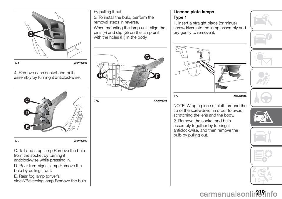 FIAT FULLBACK 2016 1.G Owners Manual 4. Remove each socket and bulb
assembly by turning it anticlockwise.
C. Tail and stop lamp Remove the bulb
from the socket by turning it
anticlockwise while pressing in.
D. Rear turn-signal lamp Remov