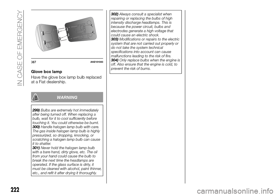 FIAT FULLBACK 2016 1.G Owners Manual Glove box lamp
Have the glove box lamp bulb replaced
at a Fiat dealership.
WARNING
299)Bulbs are extremely hot immediately
after being turned off. When replacing a
bulb, wait for it to cool sufficient