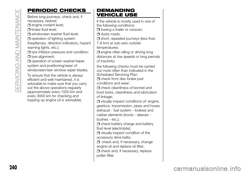 FIAT FULLBACK 2016 1.G Owners Manual PERIODIC CHECKS
Before long journeys, check and, if
necessary, restore:
engine coolant level;
brake fluid level;
windscreen washer fluid level;
operation of lighting system
(headlamps, direction indic