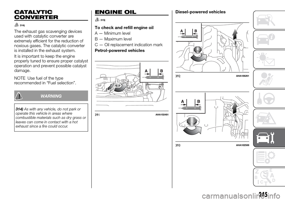 FIAT FULLBACK 2016 1.G Owners Manual CATALYTIC
CONVERTER
314)
The exhaust gas scavenging devices
used with catalytic converter are
extremely efficient for the reduction of
noxious gases. The catalytic converter
is installed in the exhaus