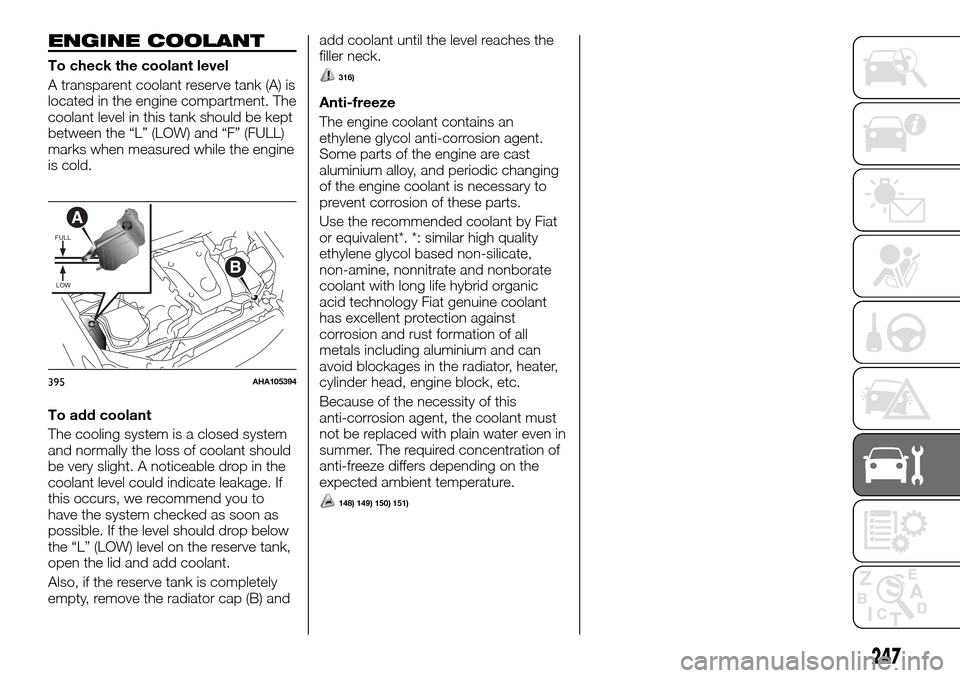 FIAT FULLBACK 2016 1.G Owners Manual ENGINE COOLANT
To check the coolant level
A transparent coolant reserve tank (A) is
located in the engine compartment. The
coolant level in this tank should be kept
between the “L” (LOW) and “F FIAT FULLBACK 2016 1.G Owners Manual ENGINE COOLANT
To check the coolant level
A transparent coolant reserve tank (A) is
located in the engine compartment. The
coolant level in this tank should be kept
between the “L” (LOW) and “F