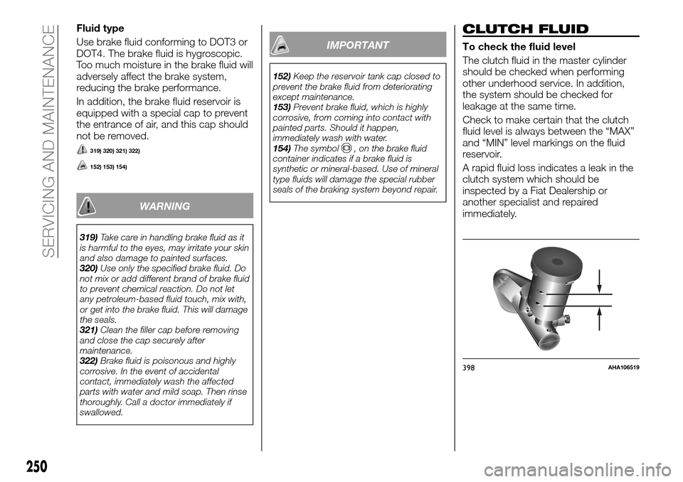 FIAT FULLBACK 2016 1.G Owners Manual Fluid type
Use brake fluid conforming to DOT3 or
DOT4. The brake fluid is hygroscopic.
Too much moisture in the brake fluid will
adversely affect the brake system,
reducing the brake performance.
In a