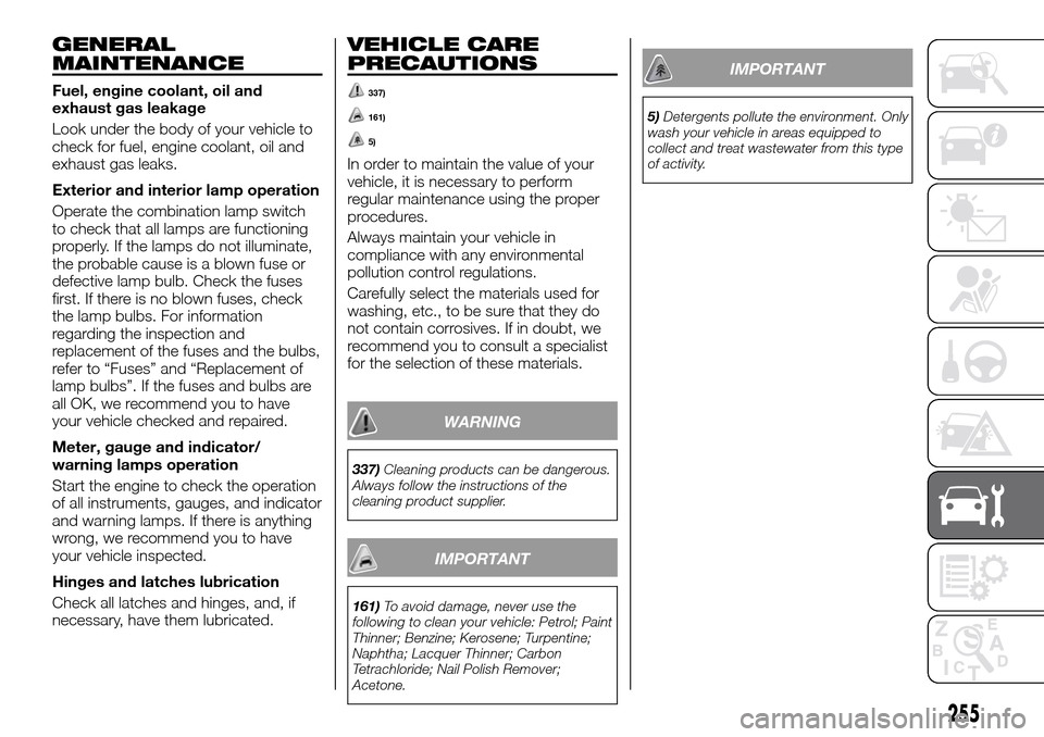 FIAT FULLBACK 2016 1.G Workshop Manual GENERAL
MAINTENANCE
Fuel, engine coolant, oil and
exhaust gas leakage
Look under the body of your vehicle to
check for fuel, engine coolant, oil and
exhaust gas leaks.
Exterior and interior lamp opera