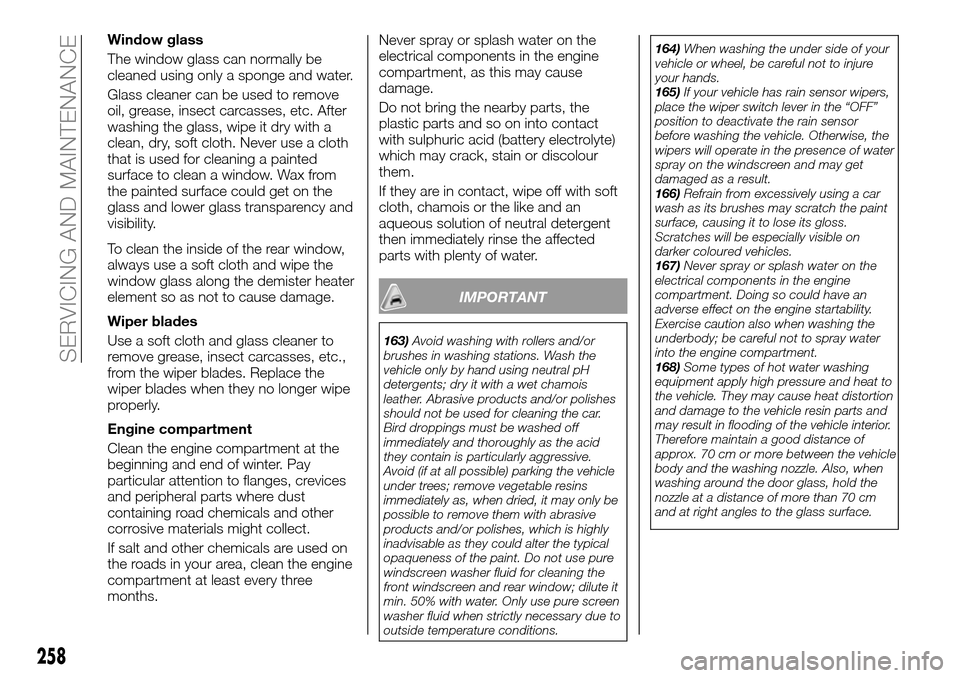 FIAT FULLBACK 2016 1.G User Guide Window glass
The window glass can normally be
cleaned using only a sponge and water.
Glass cleaner can be used to remove
oil, grease, insect carcasses, etc. After
washing the glass, wipe it dry with a FIAT FULLBACK 2016 1.G User Guide Window glass
The window glass can normally be
cleaned using only a sponge and water.
Glass cleaner can be used to remove
oil, grease, insect carcasses, etc. After
washing the glass, wipe it dry with a