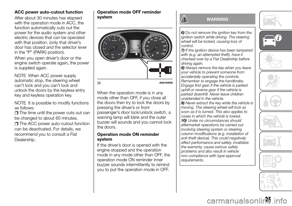 FIAT FULLBACK 2016 1.G User Guide ACC power auto-cutout function
After about 30 minutes has elapsed
with the operation mode in ACC, the
function automatically cuts out the
power for the audio system and other
electric devices that can