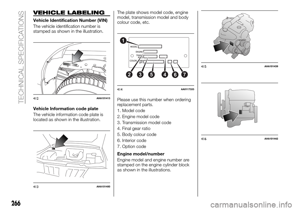 FIAT FULLBACK 2016 1.G Owners Manual VEHICLE LABELING
Vehicle Identification Number (VIN)
The vehicle identification number is
stamped as shown in the illustration.
Vehicle Information code plate
The vehicle information code plate is
loc