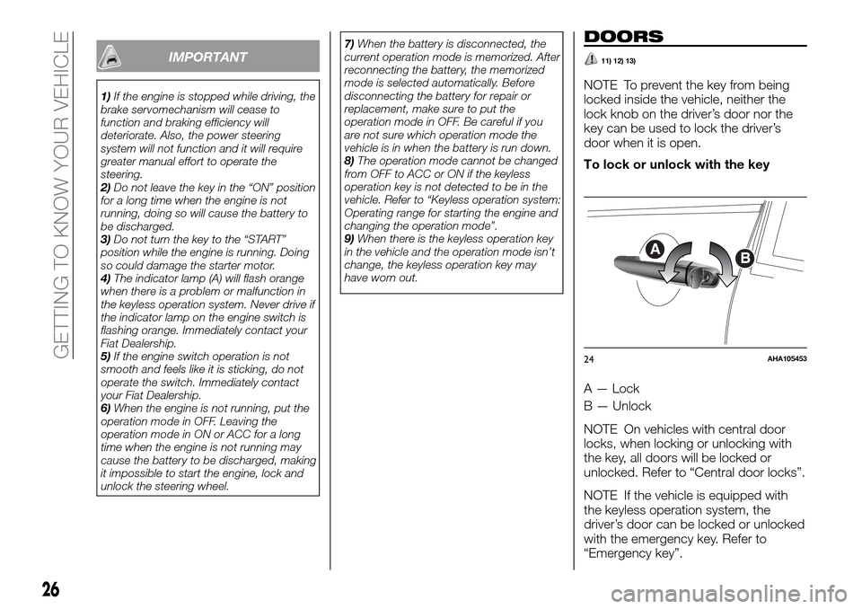 FIAT FULLBACK 2016 1.G User Guide IMPORTANT
1)If the engine is stopped while driving, the
brake servomechanism will cease to
function and braking efficiency will
deteriorate. Also, the power steering
system will not function and it wi