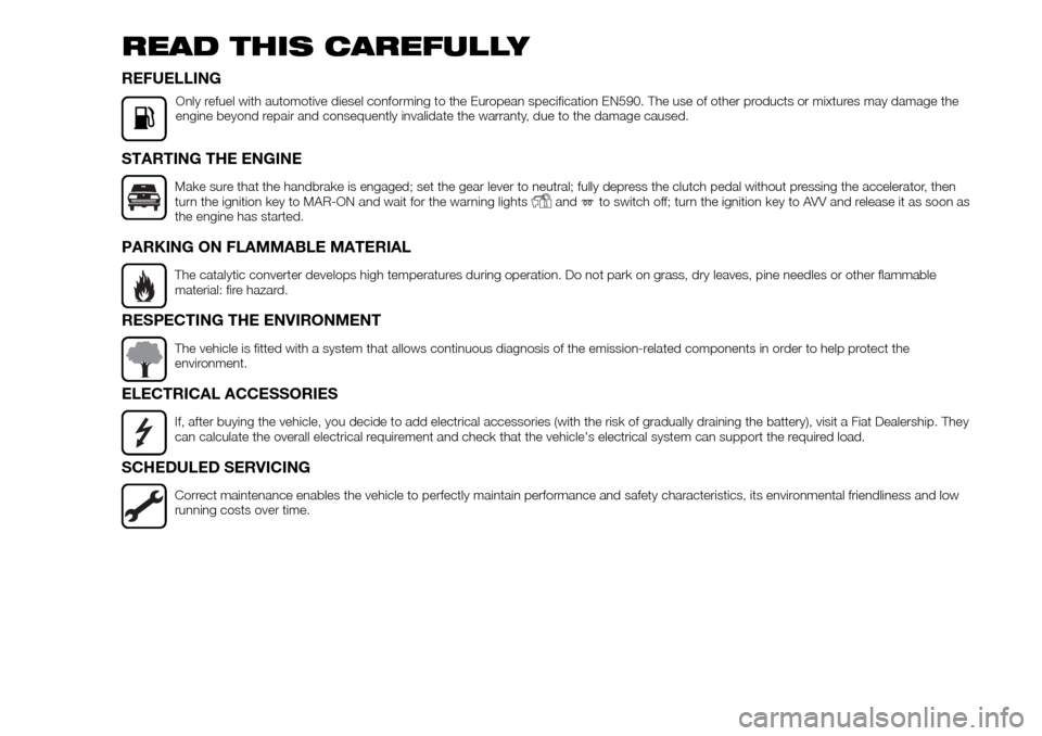 FIAT FULLBACK 2016 1.G Owners Manual READ THIS CAREFULLY
REFUELLING
Only refuel with automotive diesel conforming to the European specification EN590. The use of other products or mixtures may damage the
engine beyond repair and conseque
