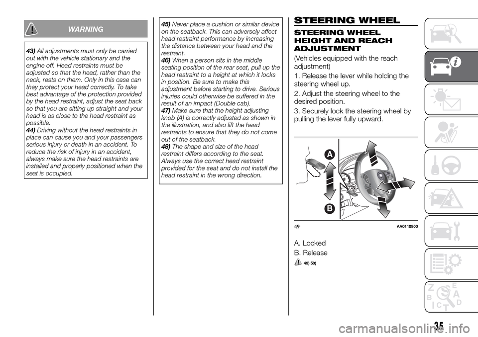 FIAT FULLBACK 2016 1.G Owners Manual WARNING
43)All adjustments must only be carried
out with the vehicle stationary and the
engine off. Head restraints must be
adjusted so that the head, rather than the
neck, rests on them. Only in this