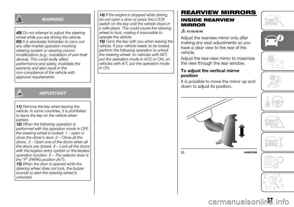 FIAT FULLBACK 2016 1.G Owners Manual WARNING
49)Do not attempt to adjust the steering
wheel while you are driving the vehicle.
50)It is absolutely forbidden to carry out
any after-market operation involving
steering system or steering co