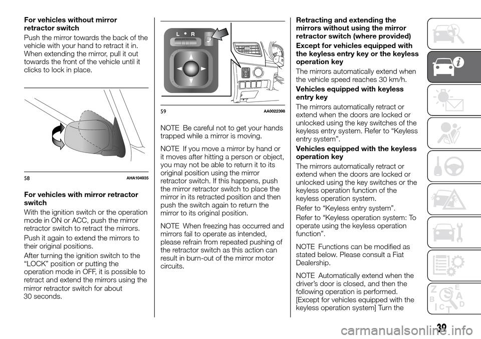 FIAT FULLBACK 2016 1.G Service Manual For vehicles without mirror
retractor switch
Push the mirror towards the back of the
vehicle with your hand to retract it in.
When extending the mirror, pull it out
towards the front of the vehicle un FIAT FULLBACK 2016 1.G Service Manual For vehicles without mirror
retractor switch
Push the mirror towards the back of the
vehicle with your hand to retract it in.
When extending the mirror, pull it out
towards the front of the vehicle un
