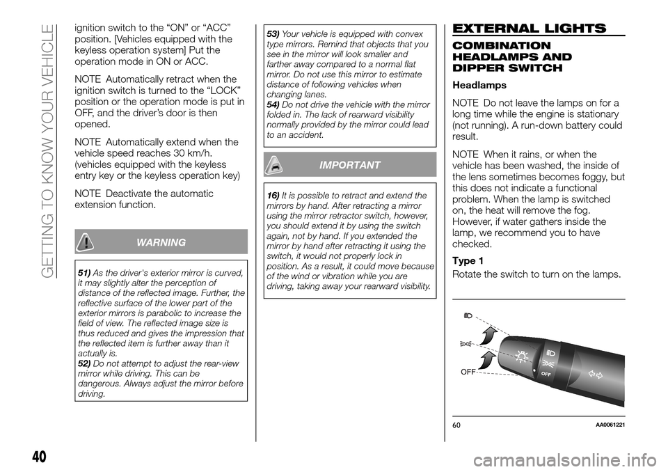 FIAT FULLBACK 2016 1.G Owners Manual ignition switch to the “ON” or “ACC”
position. [Vehicles equipped with the
keyless operation system] Put the
operation mode in ON or ACC.
NOTE Automatically retract when the
ignition switch is