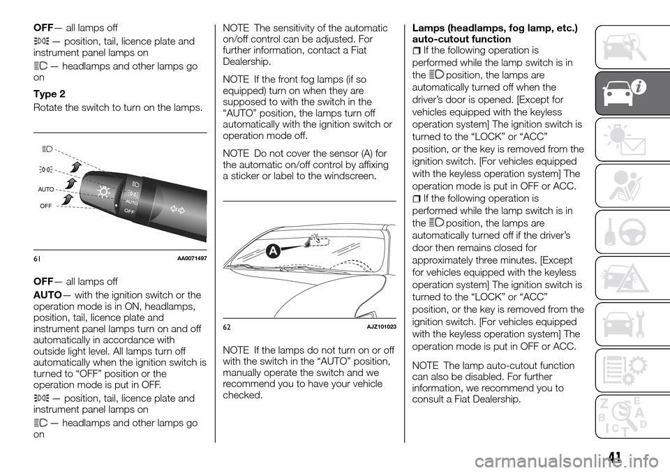 FIAT FULLBACK 2016 1.G Owners Manual OFF— all lamps off
— position, tail, licence plate and
instrument panel lamps on
— headlamps and other lamps go
on
Type 2
Rotate the switch to turn on the lamps.
OFF— all lamps off
AUTO— wit