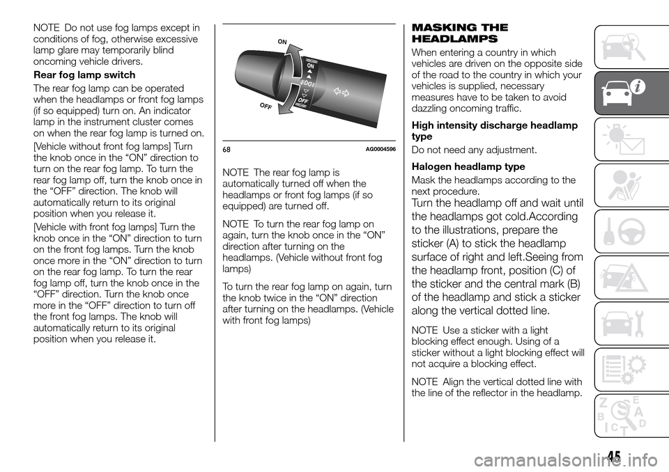 FIAT FULLBACK 2016 1.G Owners Manual NOTE Do not use fog lamps except in
conditions of fog, otherwise excessive
lamp glare may temporarily blind
oncoming vehicle drivers.
Rear fog lamp switch
The rear fog lamp can be operated
when the he