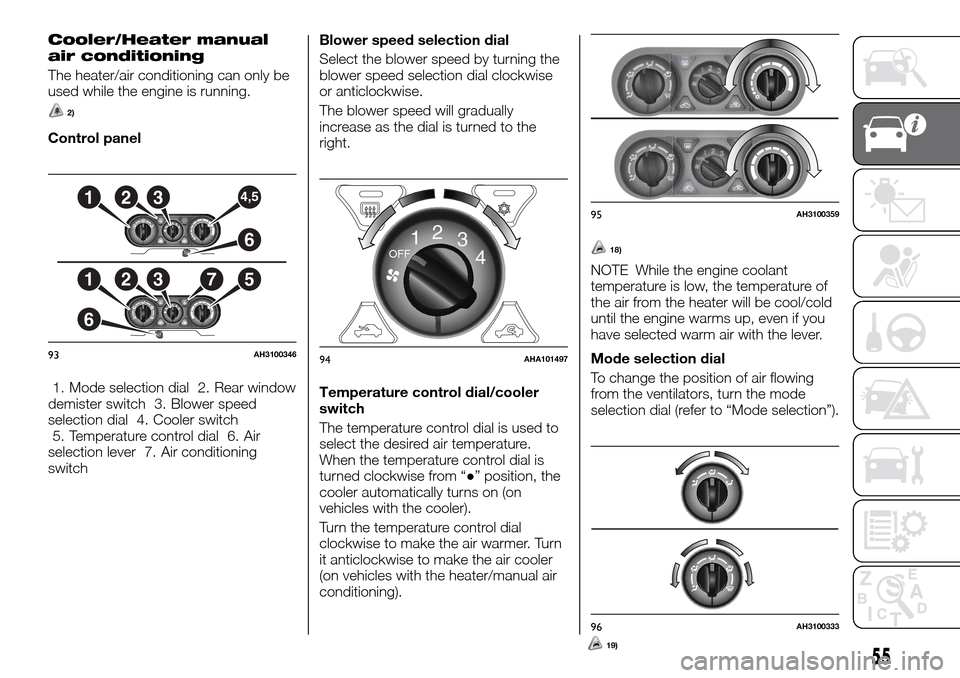 FIAT FULLBACK 2016 1.G Owners Guide Cooler/Heater manual
air conditioning
The heater/air conditioning can only be
used while the engine is running.
2)
Control panel
1. Mode selection dial 2. Rear window
demister switch 3. Blower speed
s