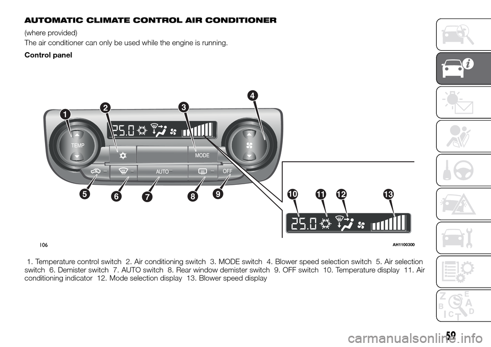 FIAT FULLBACK 2016 1.G Repair Manual AUTOMATIC CLIMATE CONTROL AIR CONDITIONER
(where provided)
The air conditioner can only be used while the engine is running.
Control panel
1. Temperature control switch 2. Air conditioning switch 3. M FIAT FULLBACK 2016 1.G Repair Manual AUTOMATIC CLIMATE CONTROL AIR CONDITIONER
(where provided)
The air conditioner can only be used while the engine is running.
Control panel
1. Temperature control switch 2. Air conditioning switch 3. M