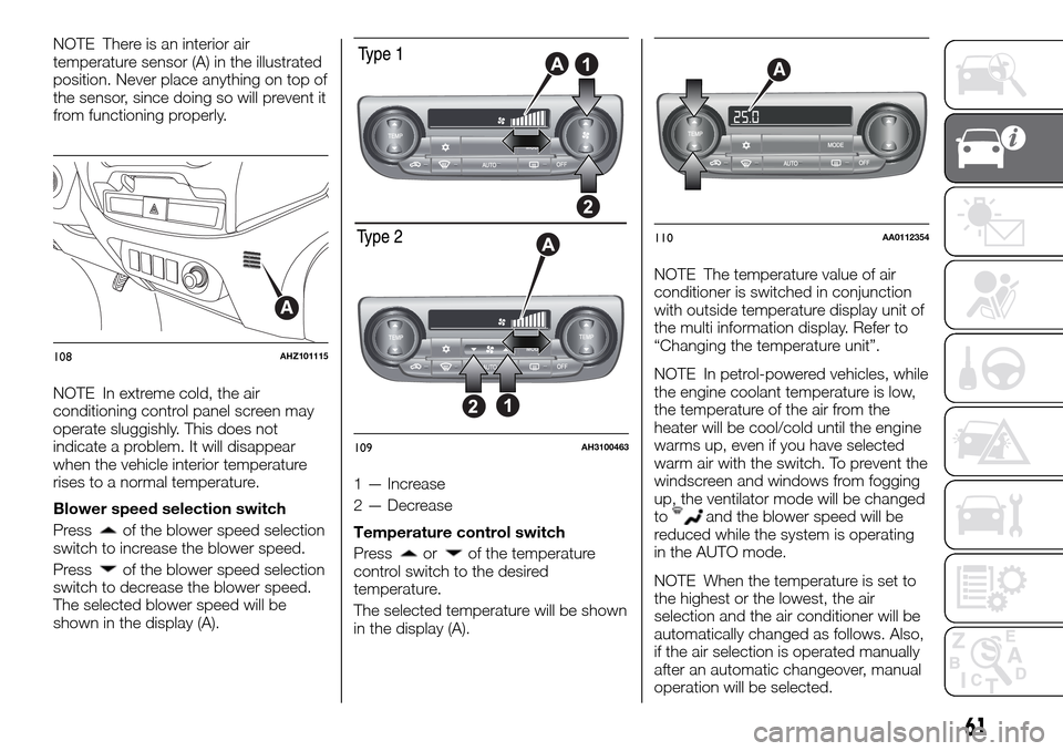 FIAT FULLBACK 2016 1.G Owners Manual NOTE There is an interior air
temperature sensor (A) in the illustrated
position. Never place anything on top of
the sensor, since doing so will prevent it
from functioning properly.
NOTE In extreme c