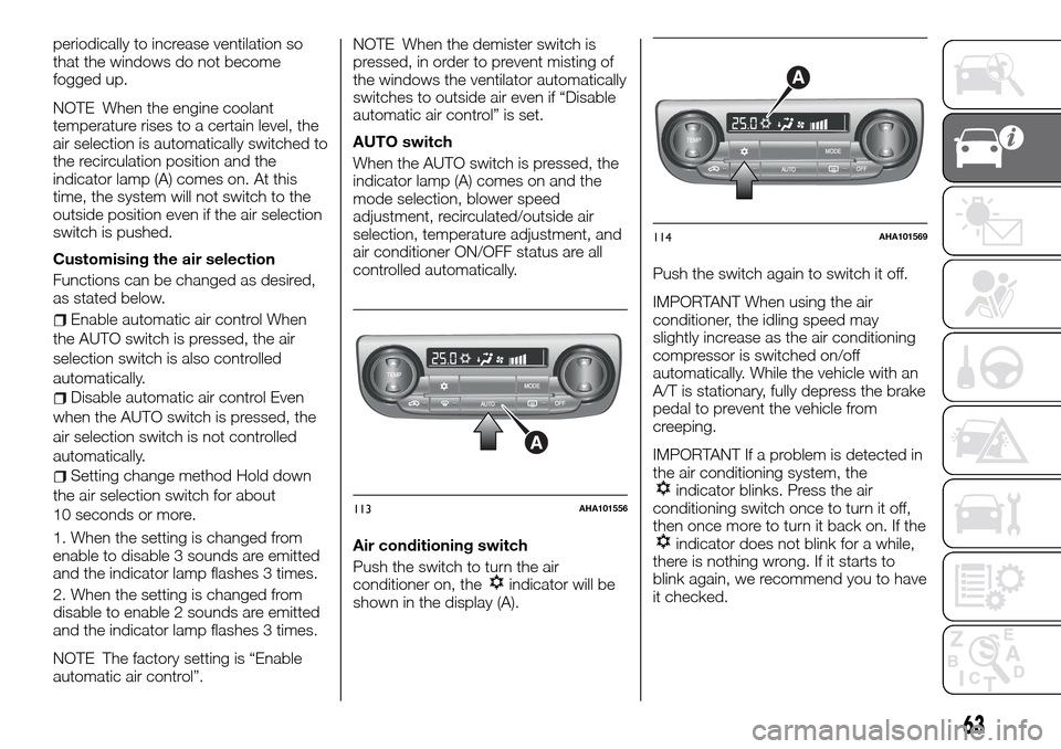 FIAT FULLBACK 2016 1.G Owners Manual periodically to increase ventilation so
that the windows do not become
fogged up.
NOTE When the engine coolant
temperature rises to a certain level, the
air selection is automatically switched to
the 