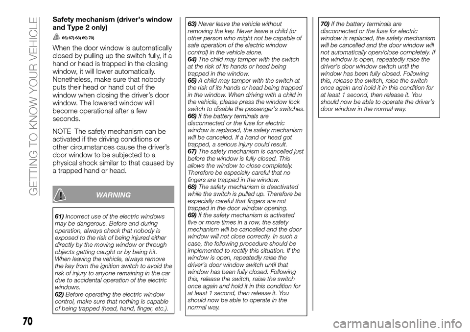 FIAT FULLBACK 2016 1.G User Guide Safety mechanism (driver’s window
and Type 2 only)
66) 67) 68) 69) 70)
When the door window is automatically
closed by pulling up the switch fully, if a
hand or head is trapped in the closing
window