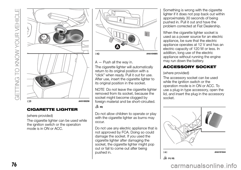 FIAT FULLBACK 2016 1.G Owners Manual CIGARETTE LIGHTER
(where provided)
The cigarette lighter can be used while
the ignition switch or the operation
mode is in ON or ACC.A — Push all the way in.
The cigarette lighter will automatically