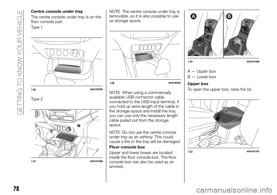 FIAT FULLBACK 2016 1.G Owners Manual Centre console under tray
The centre console under tray is on the
floor console part.
Type 1
Type 2NOTE The centre console under tray is
removable, so it is also possible to use
as storage space.
NOTE
