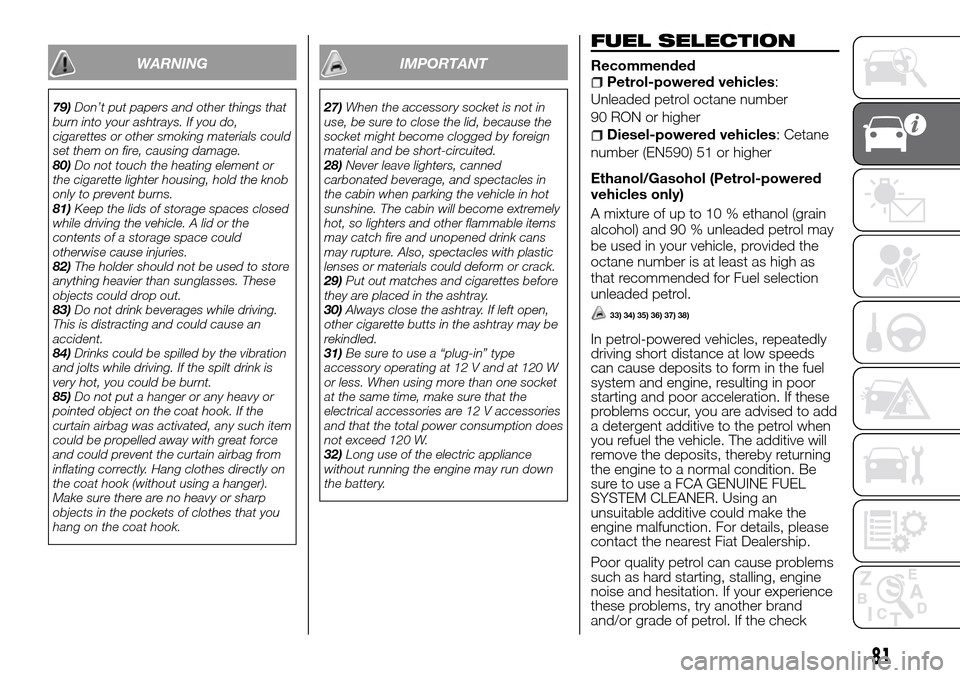 FIAT FULLBACK 2016 1.G Owners Manual WARNING
79)Don’t put papers and other things that
burn into your ashtrays. If you do,
cigarettes or other smoking materials could
set them on fire, causing damage.
80)Do not touch the heating elemen