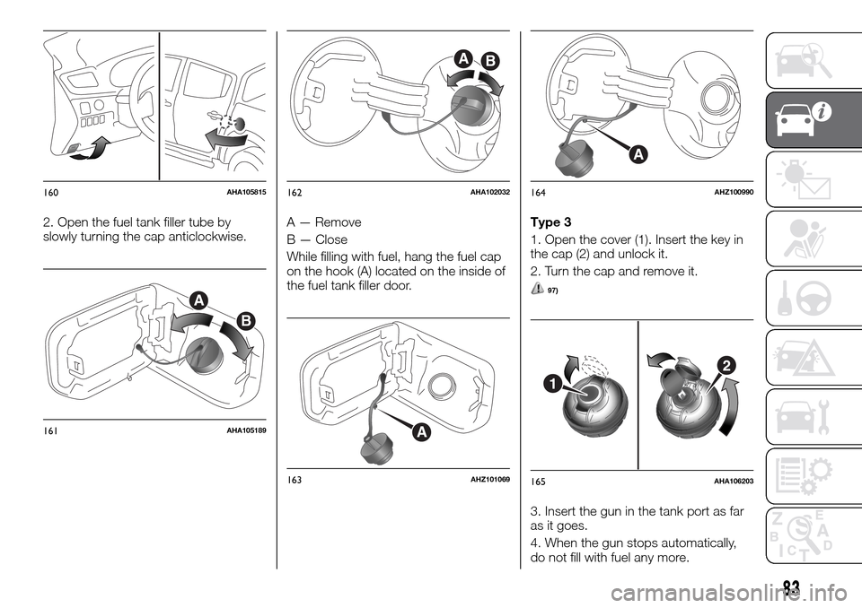 FIAT FULLBACK 2016 1.G Owners Manual 2. Open the fuel tank filler tube by
slowly turning the cap anticlockwise.A — Remove
B — Close
While filling with fuel, hang the fuel cap
on the hook (A) located on the inside of
the fuel tank fil