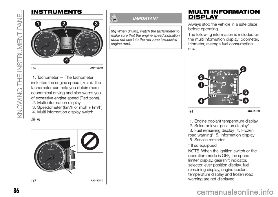 FIAT FULLBACK 2016 1.G Owners Manual INSTRUMENTS
1. Tachometer — The tachometer
indicates the engine speed (r/min). The
tachometer can help you obtain more
economical driving and also warns you
of excessive engine speed (Red zone).
2. 