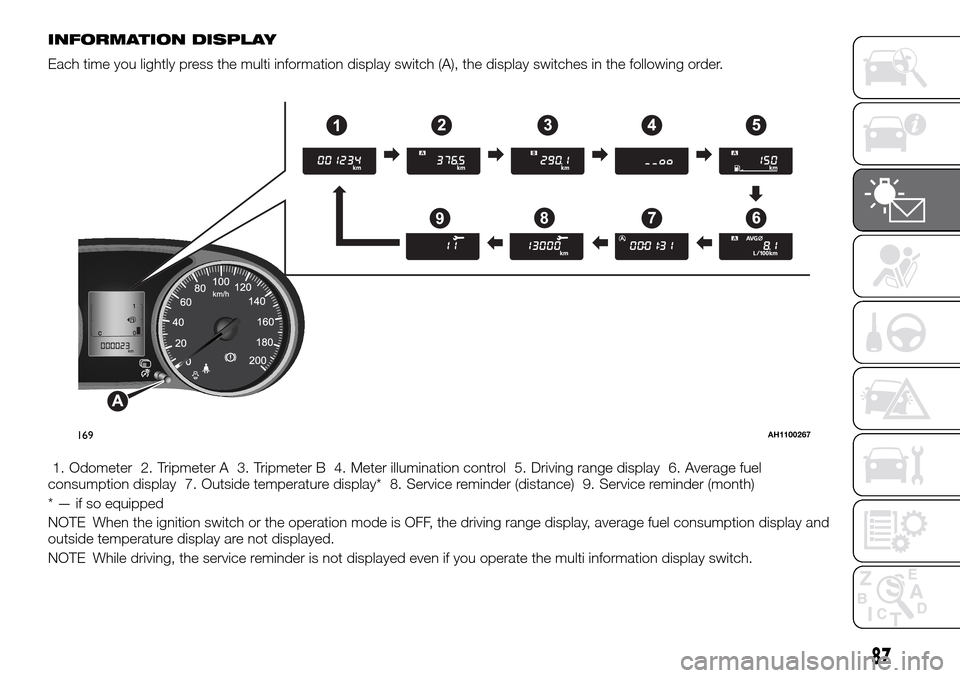 FIAT FULLBACK 2016 1.G User Guide INFORMATION DISPLAY
Each time you lightly press the multi information display switch (A), the display switches in the following order.
1. Odometer 2. Tripmeter A 3. Tripmeter B 4. Meter illumination c FIAT FULLBACK 2016 1.G User Guide INFORMATION DISPLAY
Each time you lightly press the multi information display switch (A), the display switches in the following order.
1. Odometer 2. Tripmeter A 3. Tripmeter B 4. Meter illumination c