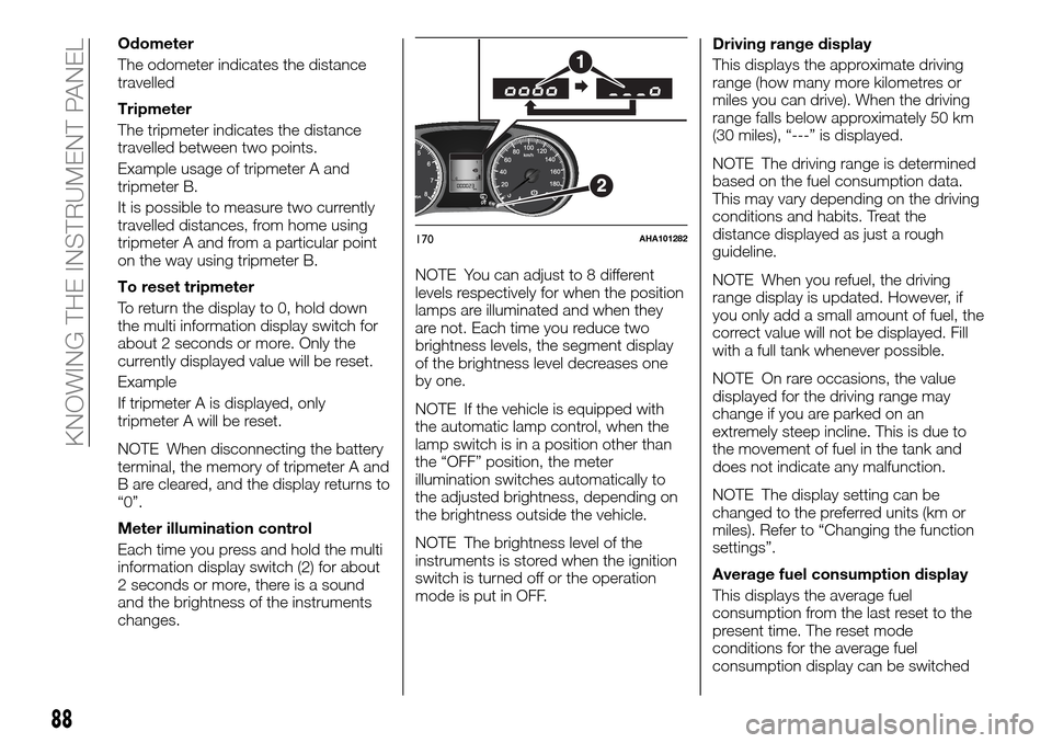 FIAT FULLBACK 2016 1.G User Guide Odometer
The odometer indicates the distance
travelled
Tripmeter
The tripmeter indicates the distance
travelled between two points.
Example usage of tripmeter A and
tripmeter B.
It is possible to meas