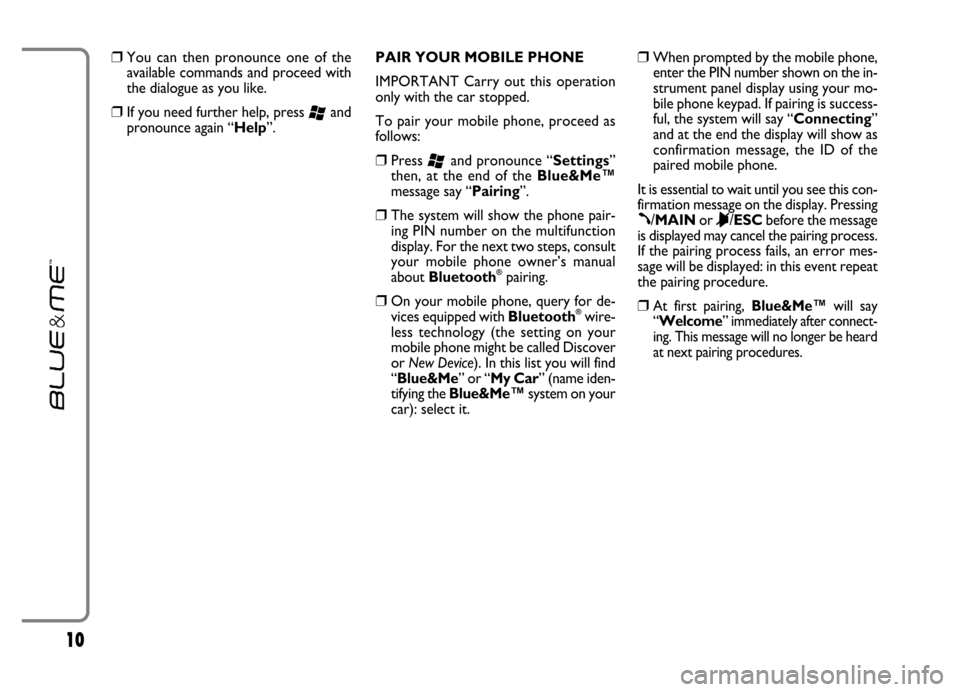 FIAT GRANDE PUNTO 2006 199 / 1.G Blue And Me User Guide 10
❒You can then pronounce one of the
available commands and proceed with
the dialogue as you like.
❒If you need further help, press ‘and
pronounce again “Help”.PAIR YOUR MOBILE PHONE
FIAT GRANDE PUNTO 2006 199 / 1.G Blue And Me User Guide 10
❒You can then pronounce one of the
available commands and proceed with
the dialogue as you like.
❒If you need further help, press ‘and
pronounce again “Help”.PAIR YOUR MOBILE PHONE