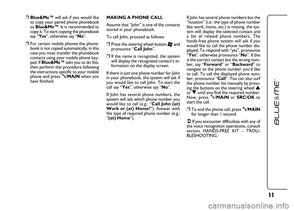 FIAT GRANDE PUNTO 2006 199 / 1.G Blue And Me User Guide 11
❒Blue&Me™will ask if you would like
to copy your paired phone phonebook
to Blue&Me™. It is recommended to
copy it. To start copying the phonebook
say “Yes”, otherwise say “No”.
❒For FIAT GRANDE PUNTO 2006 199 / 1.G Blue And Me User Guide 11
❒Blue&Me™will ask if you would like
to copy your paired phone phonebook
to Blue&Me™. It is recommended to
copy it. To start copying the phonebook
say “Yes”, otherwise say “No”.
❒For