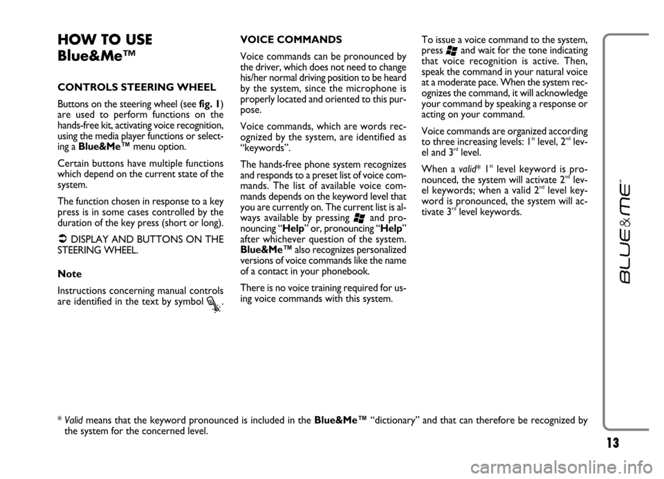 FIAT GRANDE PUNTO 2006 199 / 1.G Blue And Me User Manual 13
HOW TO USE
Blue&Me™
CONTROLS STEERING WHEEL
Buttons on the steering wheel (see fig. 1)
are  used  to  perform  functions  on  the
hands-free kit, activating voice recognition,
using the media pla